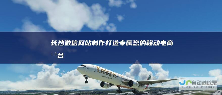 长沙微信网站制作：打造专属您的移动电商平台