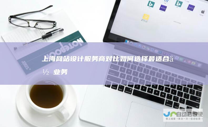 上海网站设计服务商对比：如何选择最适合你业务的方案？